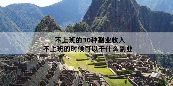 不上班的30种副业收入 不上班的时候可以干什么副业